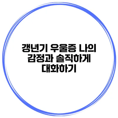 갱년기 우울증: 나의 감정과 솔직하게 대화하기