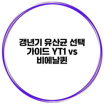 갱년기 유산균 선택 가이드: YT1 vs 비에날퀸
