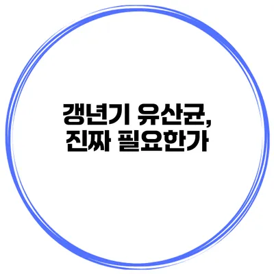 갱년기 유산균, 진짜 필요한가?