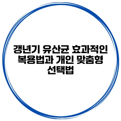 갱년기 유산균 효과적인 복용법과 개인 맞춤형 선택법