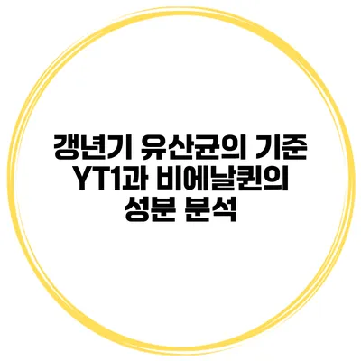 갱년기 유산균의 기준 YT1과 비에날퀸의 성분 분석