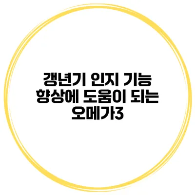 갱년기 인지 기능 향상에 도움이 되는 오메가3