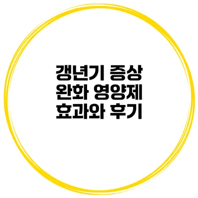 갱년기 증상 완화 영양제: 효과와 후기