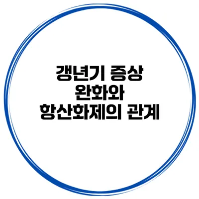 갱년기 증상 완화와 항산화제의 관계