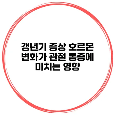 갱년기 증상: 호르몬 변화가 관절 통증에 미치는 영향