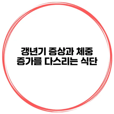 갱년기 증상과 체중 증가를 다스리는 식단