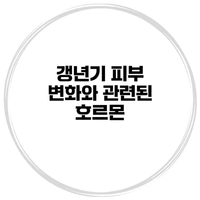 갱년기 피부 변화와 관련된 호르몬