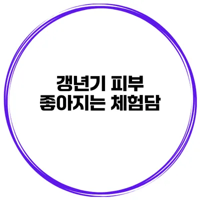 갱년기 피부 좋아지는 체험담