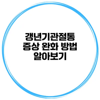 갱년기관절통 증상 완화 방법 알아보기