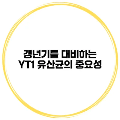 갱년기를 대비하는 YT1 유산균의 중요성