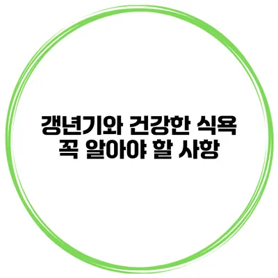 갱년기와 건강한 식욕: 꼭 알아야 할 사항