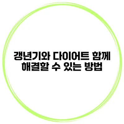 갱년기와 다이어트: 함께 해결할 수 있는 방법
