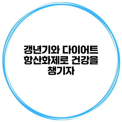 갱년기와 다이어트: 항산화제로 건강을 챙기자