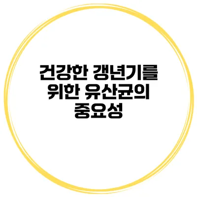 건강한 갱년기를 위한 유산균의 중요성