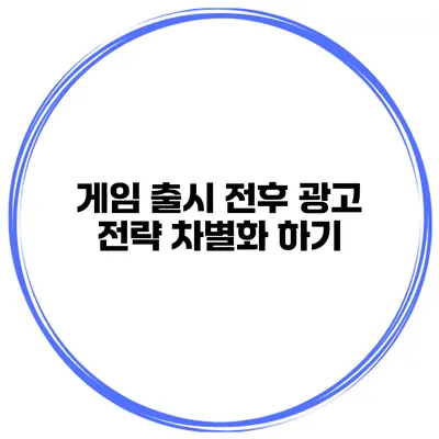 게임 출시 전후 광고 전략 차별화 하기