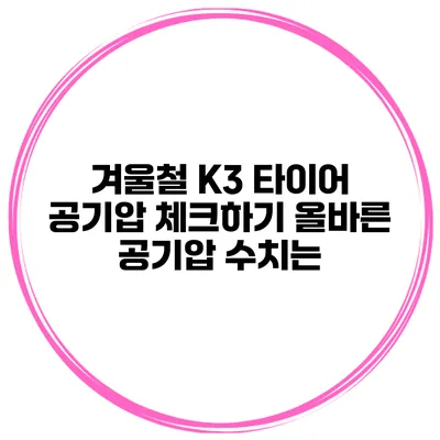 겨울철 K3 타이어 공기압 체크하기: 올바른 공기압 수치는?