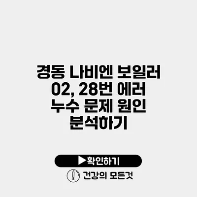경동 나비엔 보일러 02, 28번 에러 누수 문제 원인 분석하기