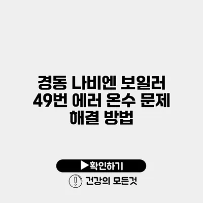 경동 나비엔 보일러 49번 에러 온수 문제 해결 방법