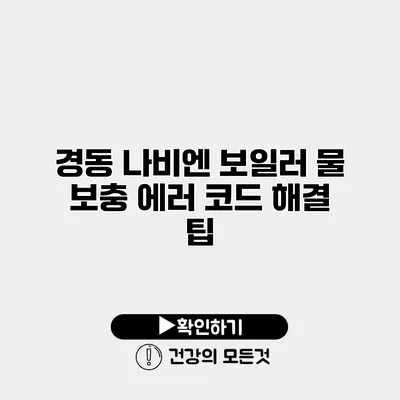 경동 나비엔 보일러 물 보충 에러 코드 해결 팁