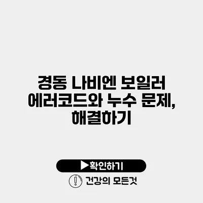 경동 나비엔 보일러 에러코드와 누수 문제, 해결하기