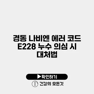 경동 나비엔 에러 코드 E228 누수 의심 시 대처법