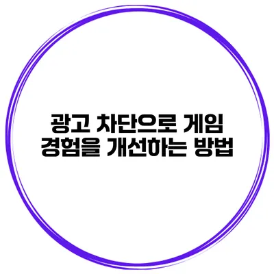광고 차단으로 게임 경험을 개선하는 방법