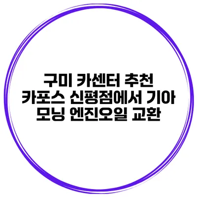 구미 카센터 추천 카포스 신평점에서 기아 모닝 엔진오일 교환