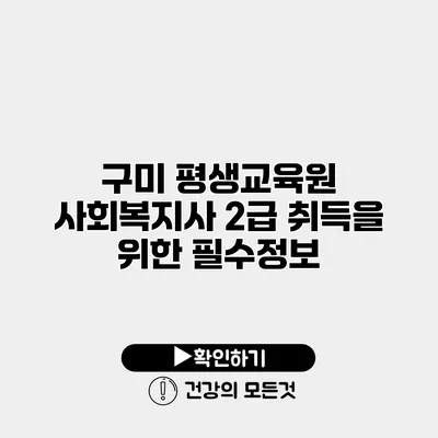 구미 평생교육원 사회복지사 2급 취득을 위한 필수정보