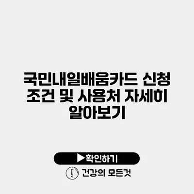 국민내일배움카드 신청 조건 및 사용처 자세히 알아보기