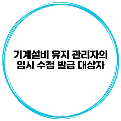 기계설비 유지 관리자의 임시 수첩 발급 대상자