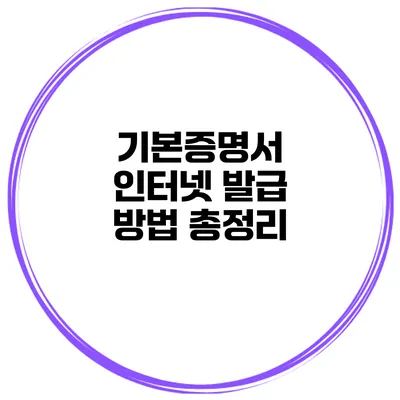 기본증명서 인터넷 발급 방법 총정리