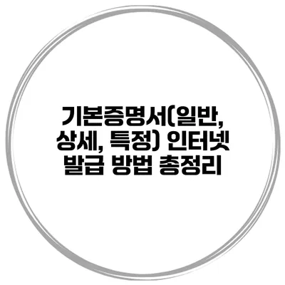 기본증명서(일반, 상세, 특정) 인터넷 발급 방법 총정리