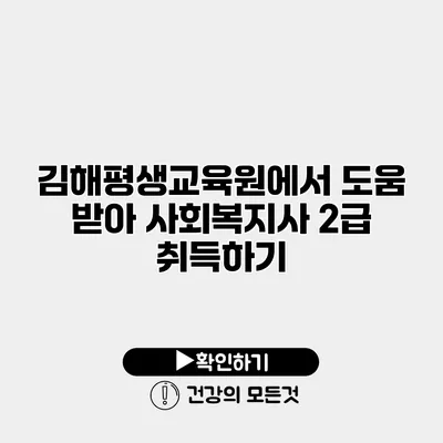 김해평생교육원에서 도움 받아 사회복지사 2급 취득하기