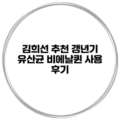 김희선 추천 갱년기 유산균 비에날퀸 사용 후기