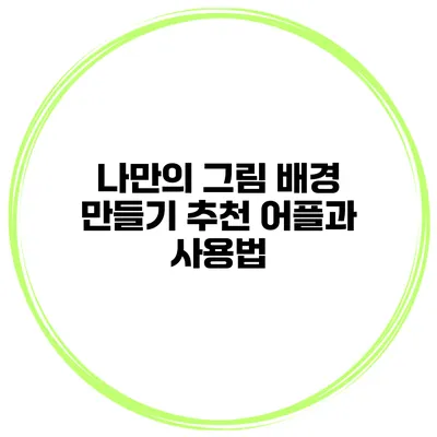 나만의 그림 배경 만들기 추천 어플과 사용법