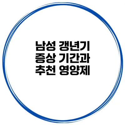 남성 갱년기 증상 기간과 추천 영양제