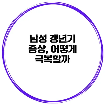 남성 갱년기 증상, 어떻게 극복할까?