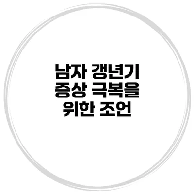 남자 갱년기 증상 극복을 위한 조언