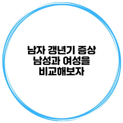 남자 갱년기 증상: 남성과 여성을 비교해보자