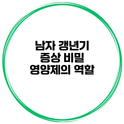 남자 갱년기 증상 비밀 영양제의 역할