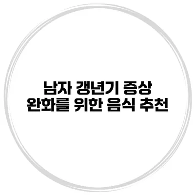 남자 갱년기 증상 완화를 위한 음식 추천