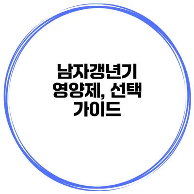 남자갱년기 영양제, 선택 가이드