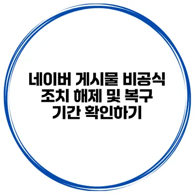 네이버 게시물 비공식 조치 해제 및 복구 기간 확인하기