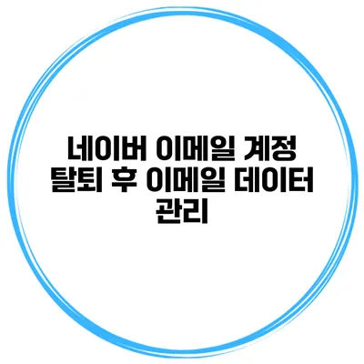 네이버 이메일 계정 탈퇴 후 이메일 데이터 관리