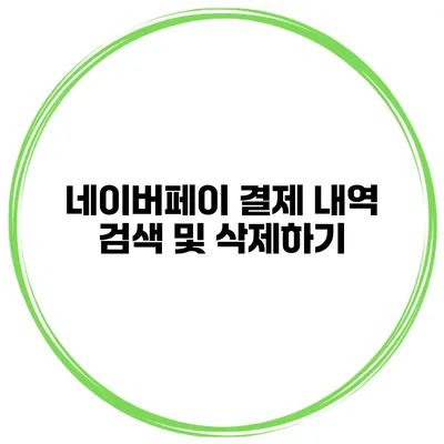 네이버페이 결제 내역 검색 및 삭제하기