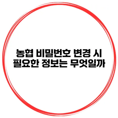농협 비밀번호 변경 시 필요한 정보는 무엇일까?