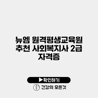 뉴엠 원격평생교육원 추천 사회복지사 2급 자격증
