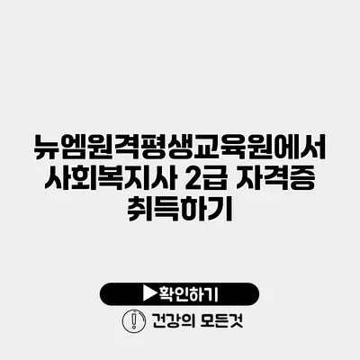 뉴엠원격평생교육원에서 사회복지사 2급 자격증 취득하기
