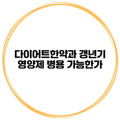 다이어트한약과 갱년기 영양제 병용: 가능한가?