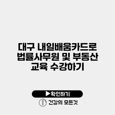 대구 내일배움카드로 법률사무원 및 부동산 교육 수강하기